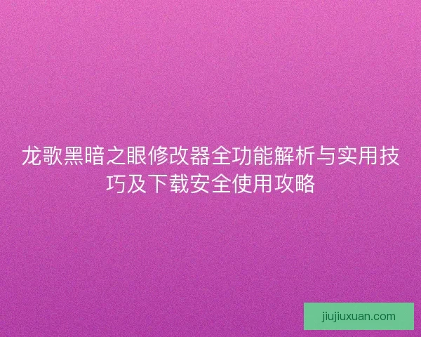 龙歌黑暗之眼修改器全功能解析与实用技巧及下载安全使用攻略