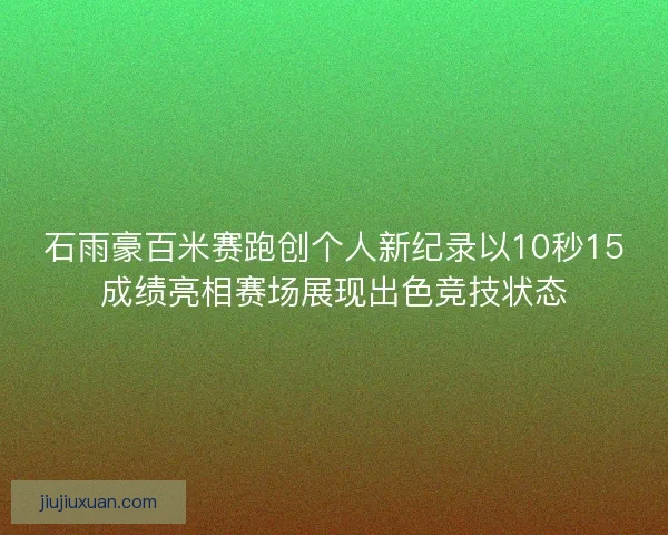 石雨豪百米赛跑创个人新纪录以10秒15成绩亮相赛场展现出色竞技状态